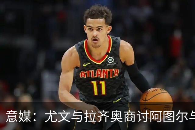 意媒：尤文与拉齐奥商讨阿图尔与阿尔贝托互换